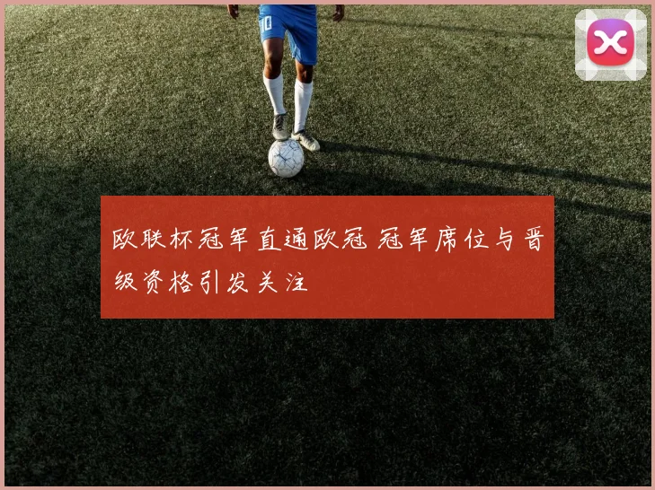 欧联杯冠军直通欧冠 冠军席位与晋级资格引发关注