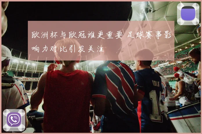 欧洲杯与欧冠谁更重要 足球赛事影响力对比引发关注