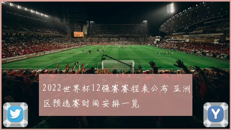 2022世界杯12强赛赛程表公布 亚洲区预选赛时间安排一览