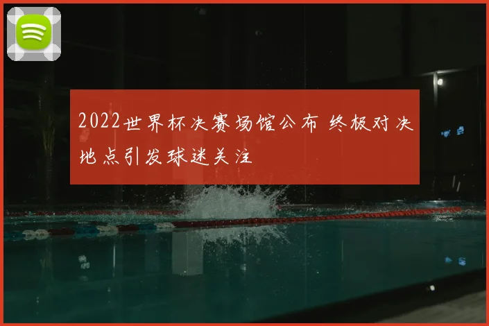 2022世界杯决赛场馆公布 终极对决地点引发球迷关注
