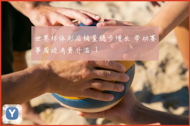 世界杯体彩店销量稳步增长 带动赛事周边消费升温_1