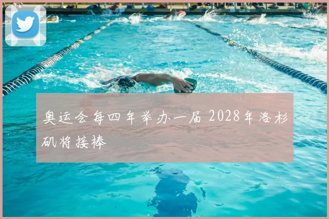 奥运会每四年举办一届 2028年洛杉矶将接棒