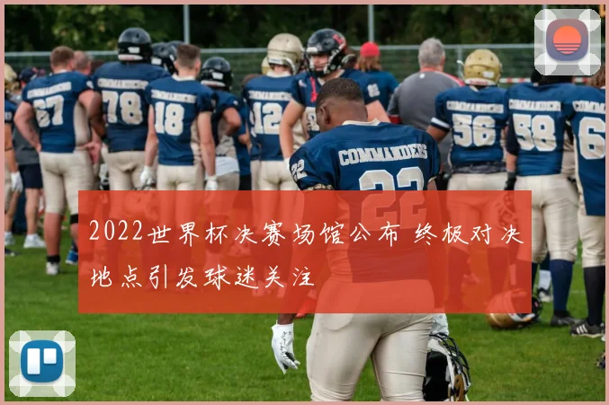 2022世界杯决赛场馆公布 终极对决地点引发球迷关注